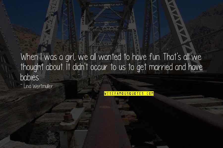 Lina Quotes By Lina Wertmuller: When I was a girl, we all wanted Lina Quotes By Lina Wertmuller: When I was a girl, we all wanted