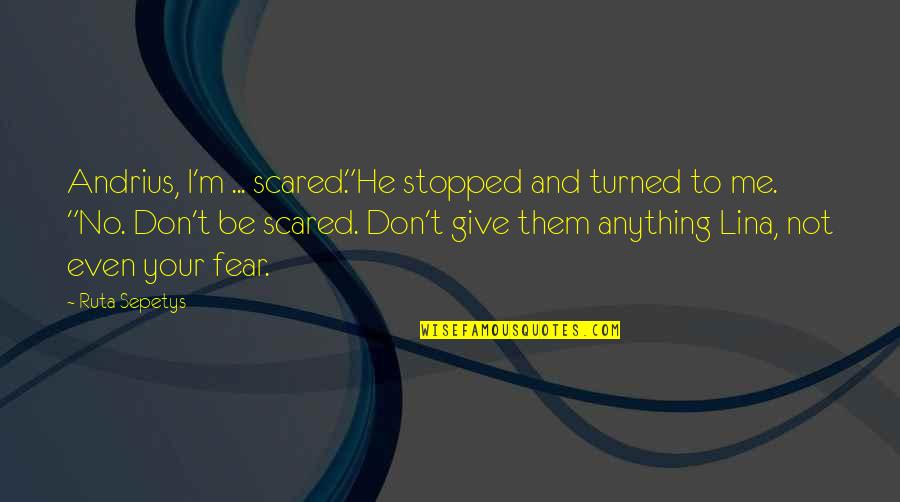 Lina Quotes By Ruta Sepetys: Andrius, I'm ... scared."He stopped and turned to Lina Quotes By Ruta Sepetys: Andrius, I'm ... scared."He stopped and turned to