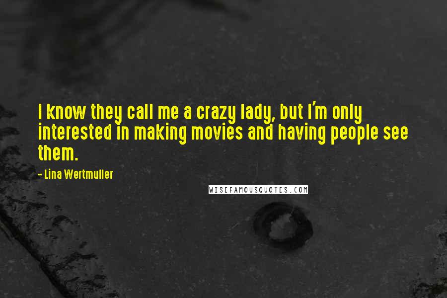 Lina Wertmuller quotes: I know they call me a crazy lady, but I'm only interested in making movies and having people see them. Lina Wertmuller quotes: I know they call me a crazy lady, but I'm only interested in making movies and having people see them.