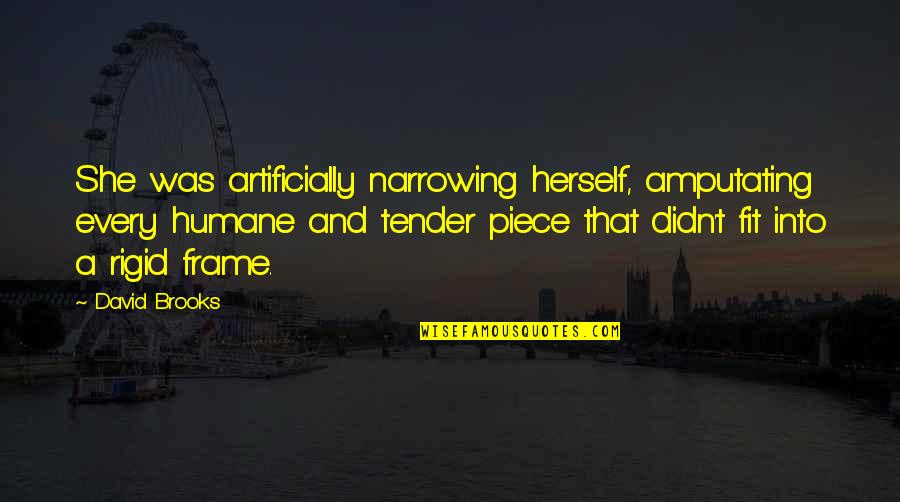 Linardaki Shoes Quotes By David Brooks: She was artificially narrowing herself, amputating every humane Linardaki Shoes Quotes By David Brooks: She was artificially narrowing herself, amputating every humane