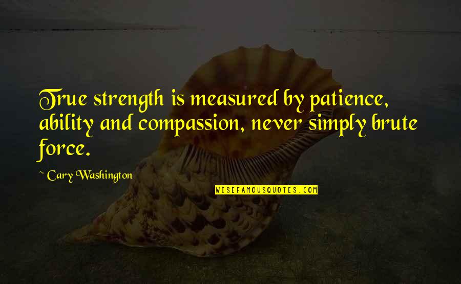 Linardakis Quotes By Cary Washington: True strength is measured by patience, ability and Linardakis Quotes By Cary Washington: True strength is measured by patience, ability and
