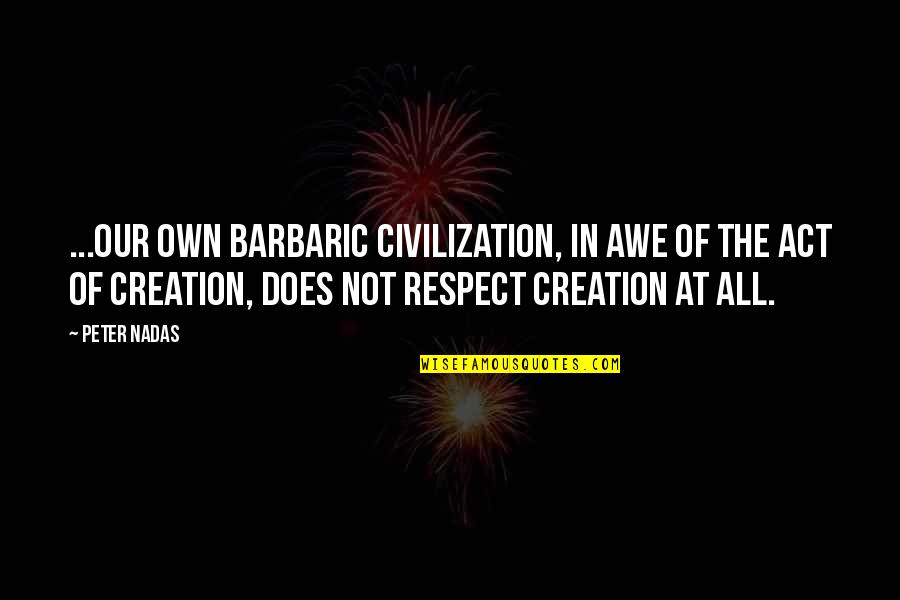 Linayi Quotes By Peter Nadas: ...our own barbaric civilization, in awe of the Linayi Quotes By Peter Nadas: ...our own barbaric civilization, in awe of the