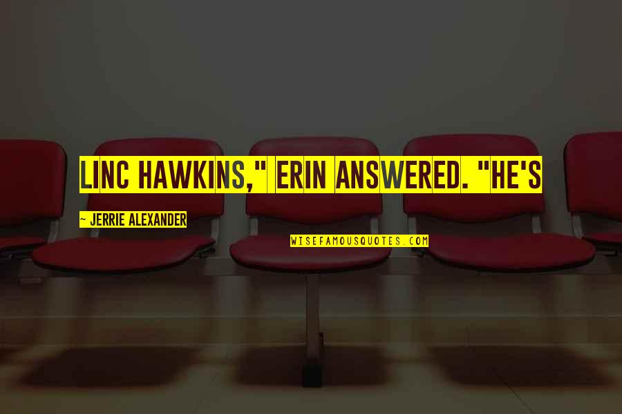 Linc Quotes By Jerrie Alexander: Linc Hawkins," Erin answered. "He's Linc Quotes By Jerrie Alexander: Linc Hawkins," Erin answered. "He's