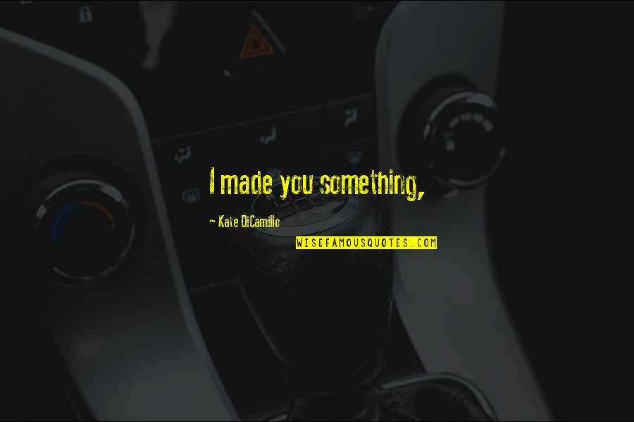 Lincarnation Quotes By Kate DiCamillo: I made you something, Lincarnation Quotes By Kate DiCamillo: I made you something,