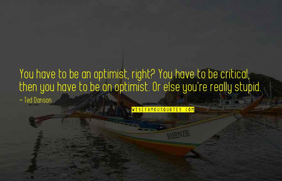 Lincertezza Quotes By Ted Danson: You have to be an optimist, right? You