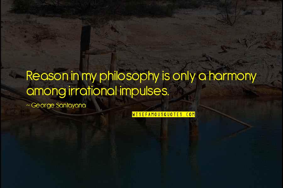 Linchpins Quotes By George Santayana: Reason in my philosophy is only a harmony