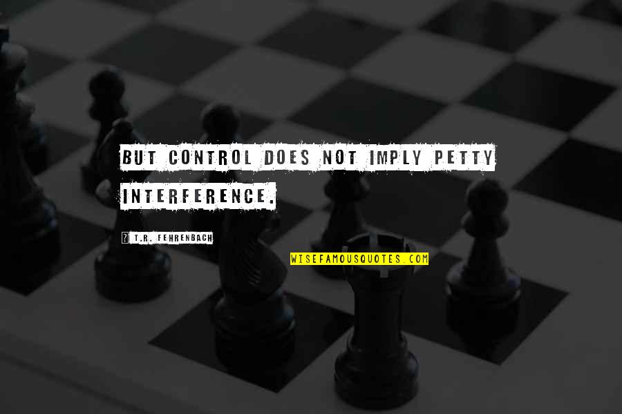 Lincolm Quotes By T.R. Fehrenbach: But control does not imply petty interference.
