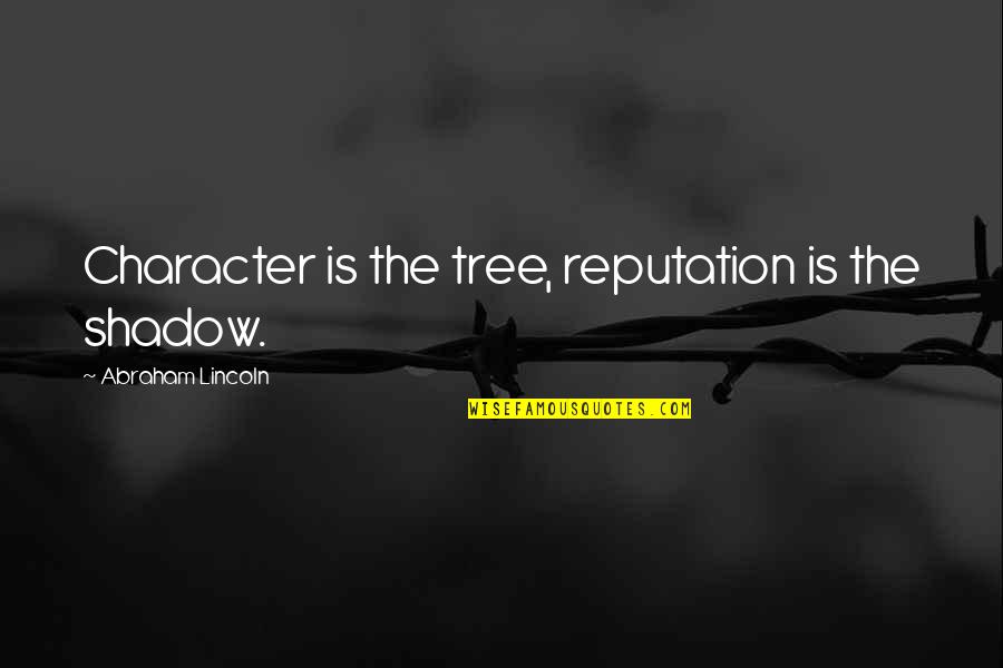 Lincoln Abraham Quotes By Abraham Lincoln: Character is the tree, reputation is the shadow.