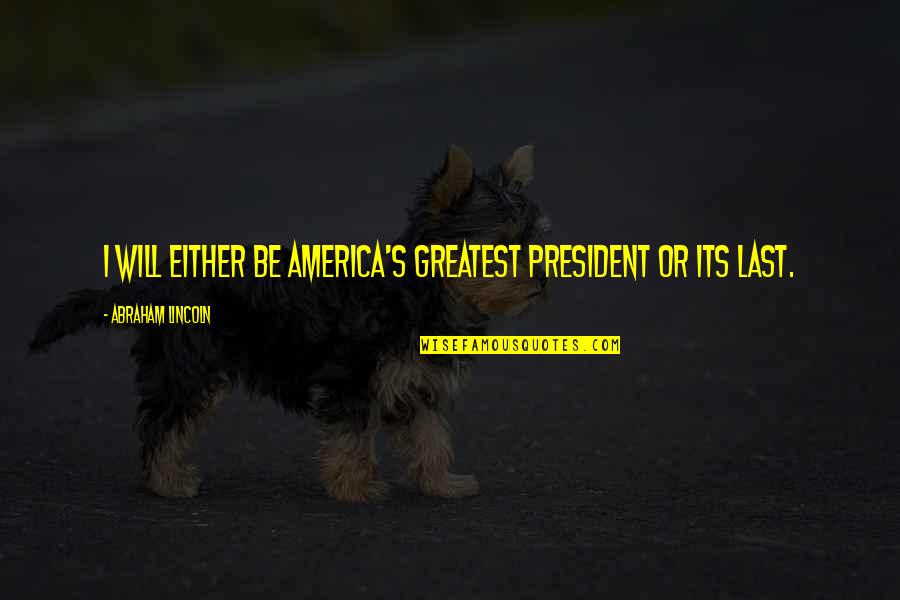 Lincoln As President Quotes By Abraham Lincoln: I will either be America's greatest president or