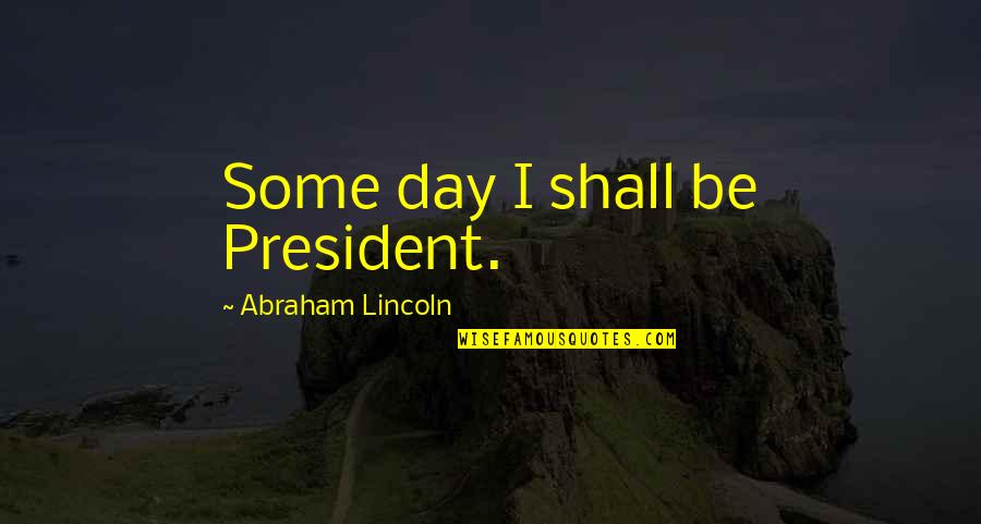 Lincoln As President Quotes By Abraham Lincoln: Some day I shall be President.