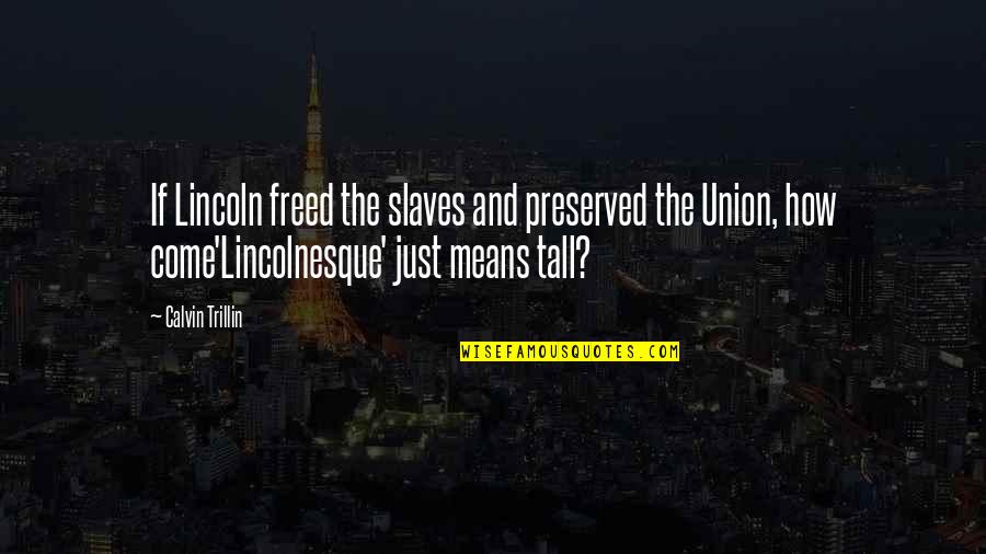 Lincoln As President Quotes By Calvin Trillin: If Lincoln freed the slaves and preserved the