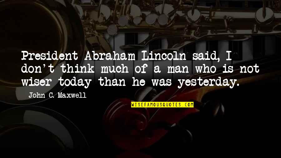 Lincoln As President Quotes By John C. Maxwell: President Abraham Lincoln said, I don't think much