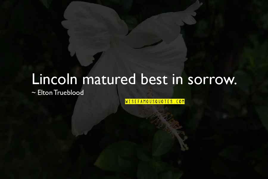 Lincoln Best Quotes By Elton Trueblood: Lincoln matured best in sorrow.