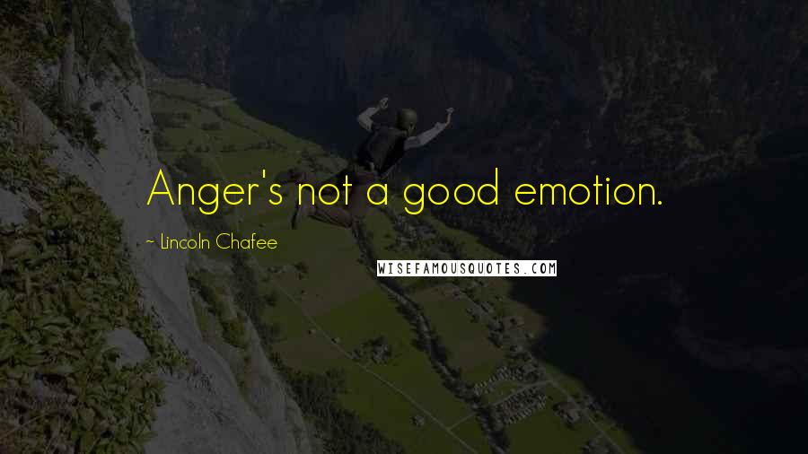 Lincoln Chafee quotes: Anger's not a good emotion.