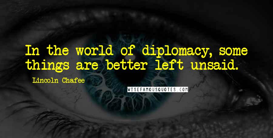Lincoln Chafee quotes: In the world of diplomacy, some things are better left unsaid.