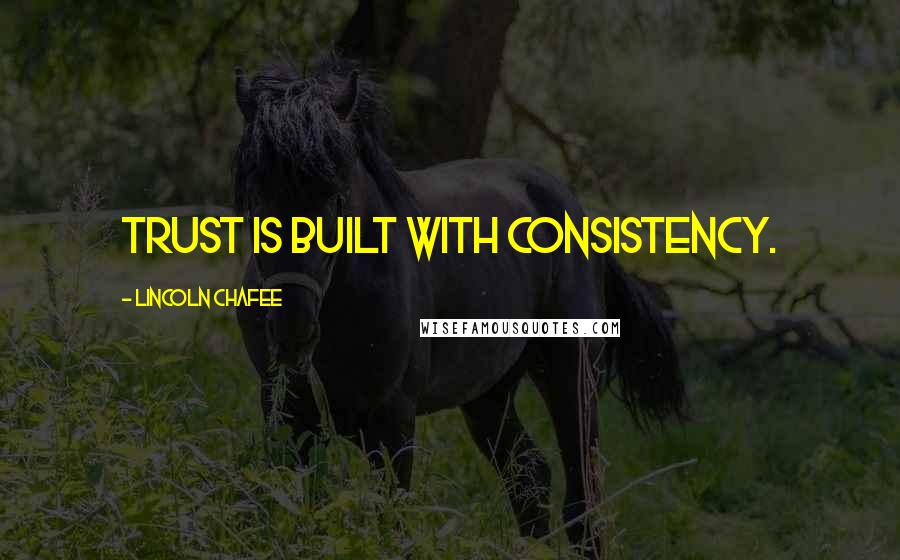 Lincoln Chafee quotes: Trust is built with consistency.