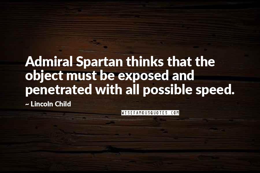 Lincoln Child quotes: Admiral Spartan thinks that the object must be exposed and penetrated with all possible speed.