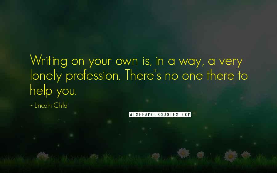 Lincoln Child quotes: Writing on your own is, in a way, a very lonely profession. There's no one there to help you.