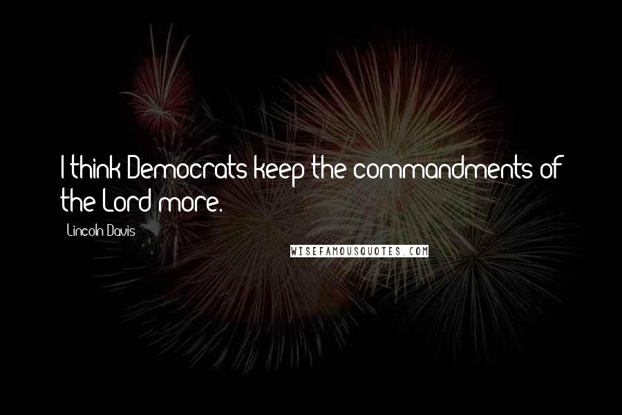 Lincoln Davis quotes: I think Democrats keep the commandments of the Lord more.