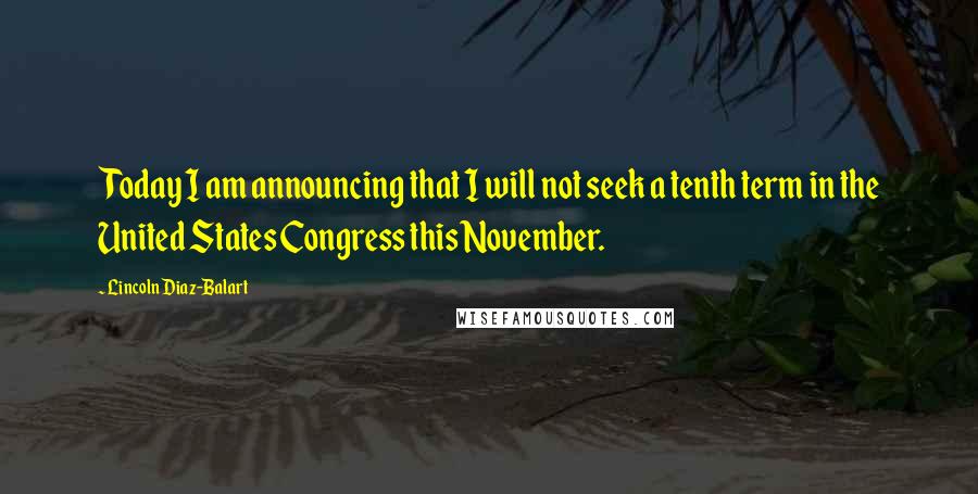 Lincoln Diaz-Balart quotes: Today I am announcing that I will not seek a tenth term in the United States Congress this November.