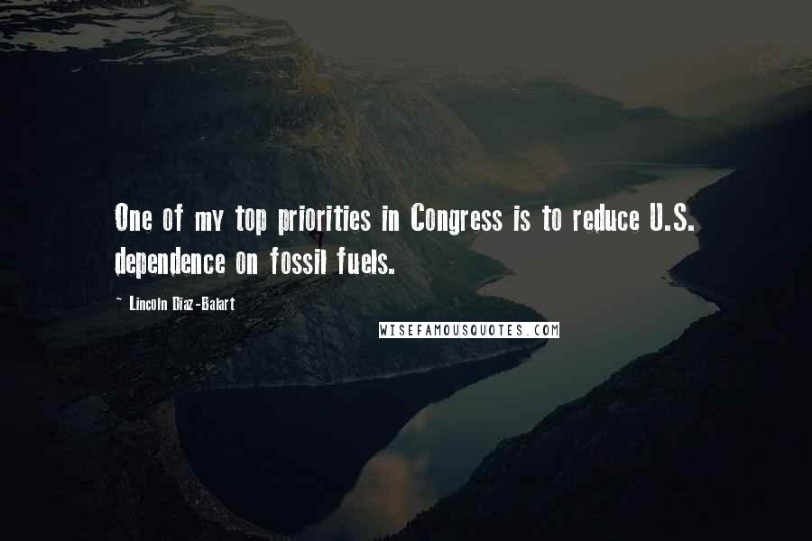 Lincoln Diaz-Balart quotes: One of my top priorities in Congress is to reduce U.S. dependence on fossil fuels.