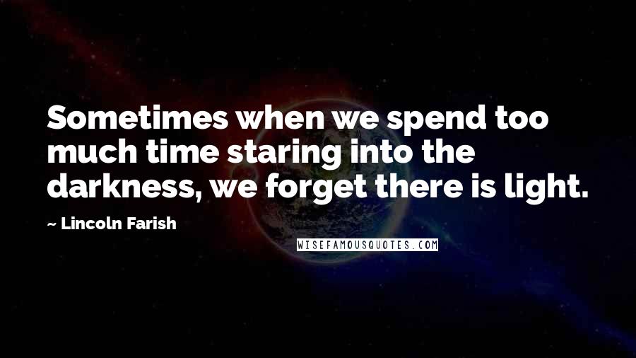 Lincoln Farish quotes: Sometimes when we spend too much time staring into the darkness, we forget there is light.