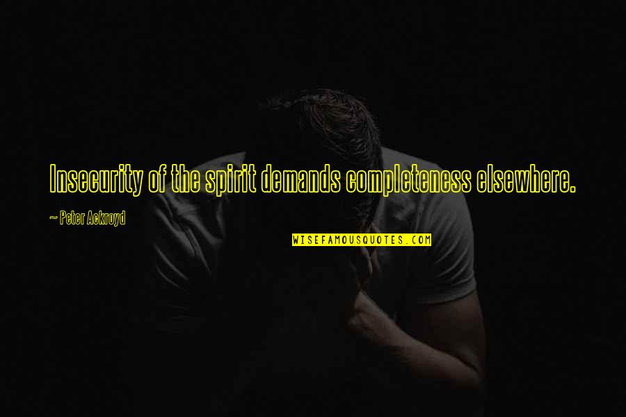 Lincoln Generals Quotes By Peter Ackroyd: Insecurity of the spirit demands completeness elsewhere. Lincoln Generals Quotes By Peter Ackroyd: Insecurity of the spirit demands completeness elsewhere.