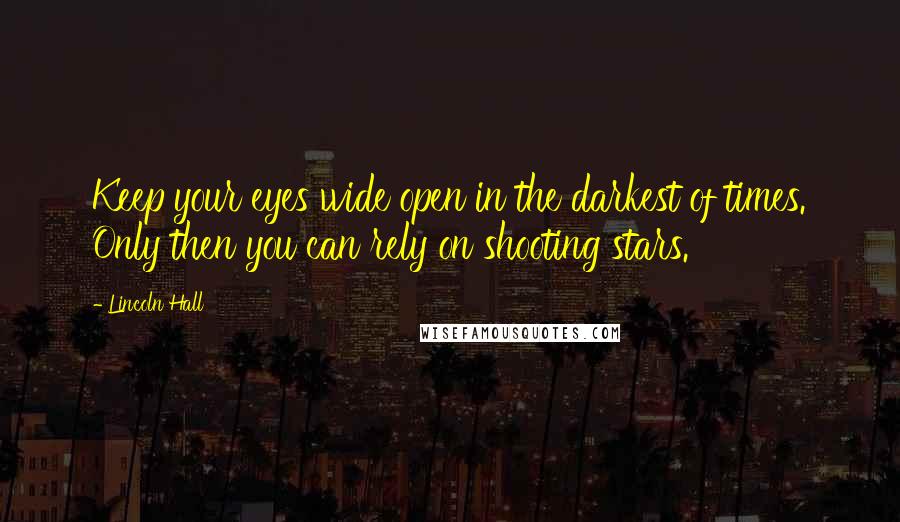 Lincoln Hall quotes: Keep your eyes wide open in the darkest of times. Only then you can rely on shooting stars.