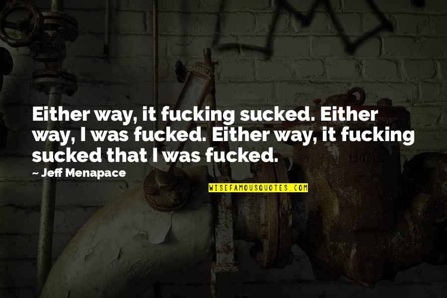 Lincoln Hustle Quote Quotes By Jeff Menapace: Either way, it fucking sucked. Either way, I