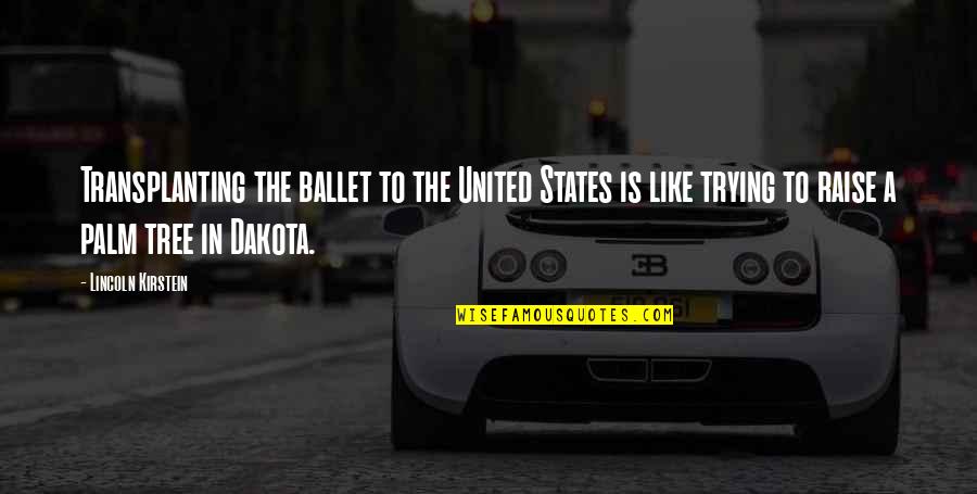 Lincoln Inspirational Quotes By Lincoln Kirstein: Transplanting the ballet to the United States is Lincoln Inspirational Quotes By Lincoln Kirstein: Transplanting the ballet to the United States is