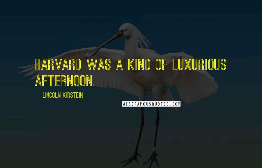 Lincoln Kirstein quotes: Harvard was a kind of luxurious afternoon.