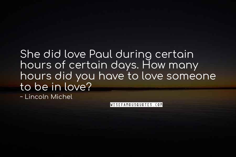 Lincoln Michel quotes: She did love Paul during certain hours of certain days. How many hours did you have to love someone to be in love? Lincoln Michel quotes: She did love Paul during certain hours of certain days. How many hours did you have to love someone to be in love?