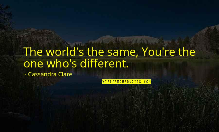 Lincoln Movie Quotes By Cassandra Clare: The world's the same, You're the one who's