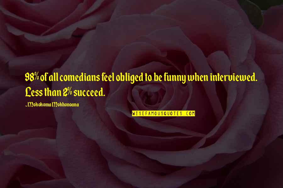 Lincoln On The Union Quotes By Mokokoma Mokhonoana: 98% of all comedians feel obliged to be Lincoln On The Union Quotes By Mokokoma Mokhonoana: 98% of all comedians feel obliged to be