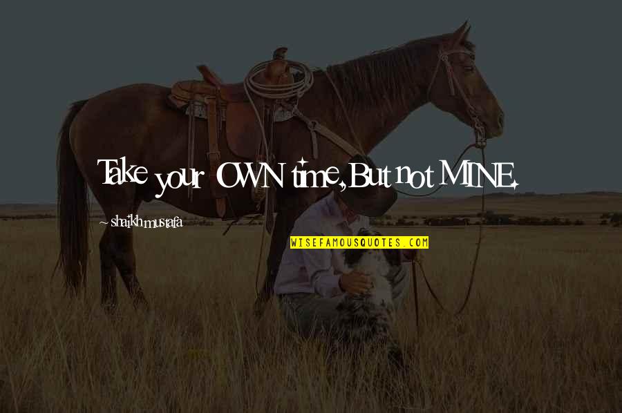 Lincoln Preservation Of The Union Quotes By Shaikh Mustafa: Take your OWN time,But not MINE.