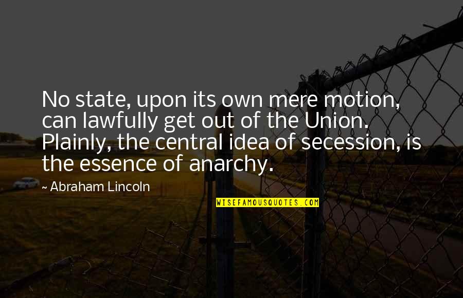 Lincoln Secession Quotes By Abraham Lincoln: No state, upon its own mere motion, can