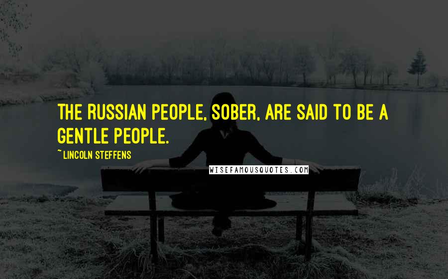 Lincoln Steffens quotes: The Russian people, sober, are said to be a gentle people.