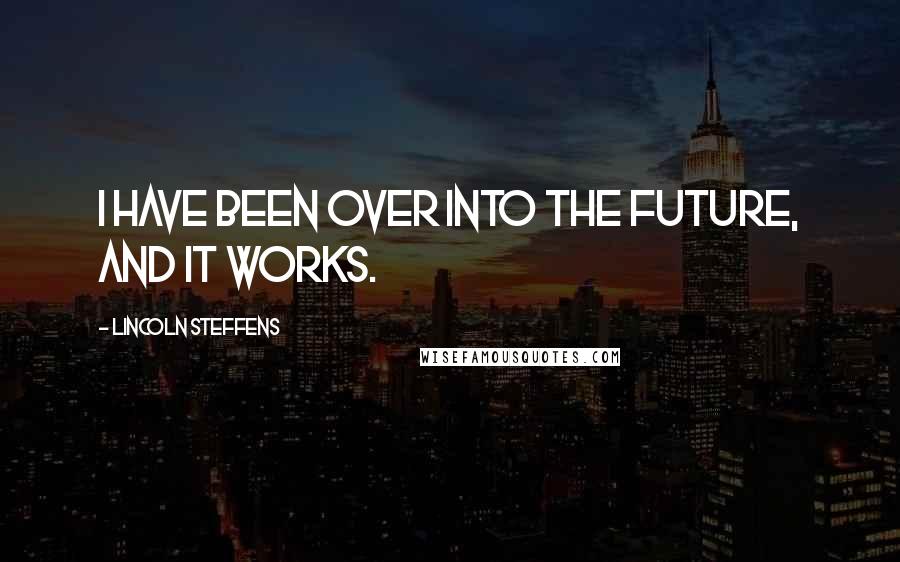 Lincoln Steffens quotes: I have been over into the future, and it works.