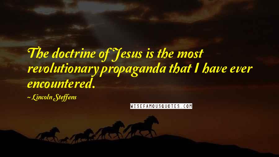 Lincoln Steffens quotes: The doctrine of Jesus is the most revolutionary propaganda that I have ever encountered.