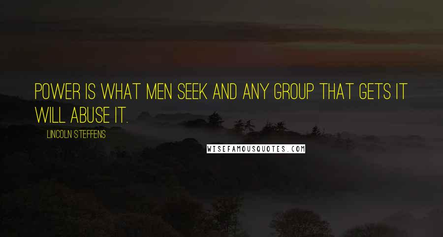 Lincoln Steffens quotes: Power is what men seek and any group that gets it will abuse it.
