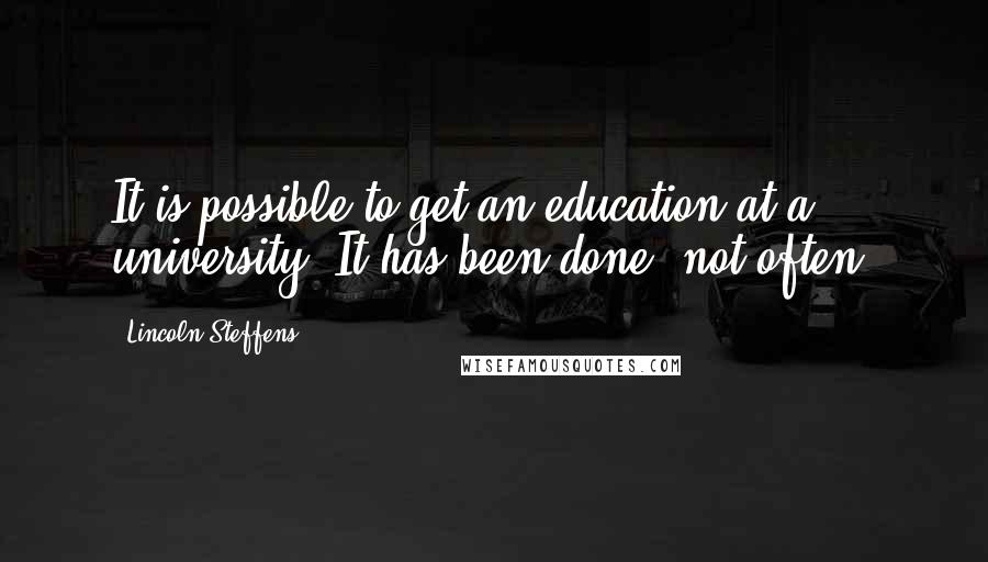 Lincoln Steffens quotes: It is possible to get an education at a university. It has been done; not often.