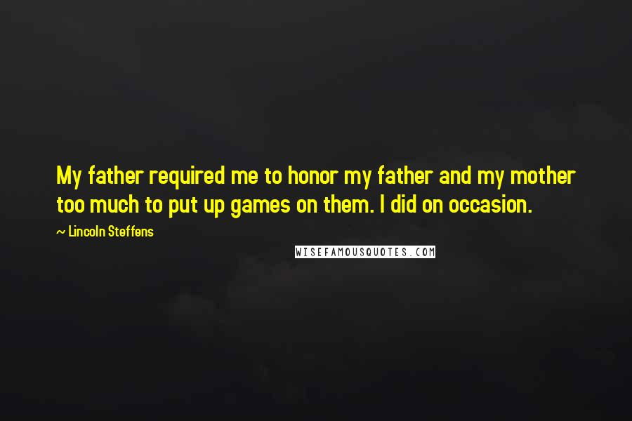 Lincoln Steffens quotes: My father required me to honor my father and my mother too much to put up games on them. I did on occasion.