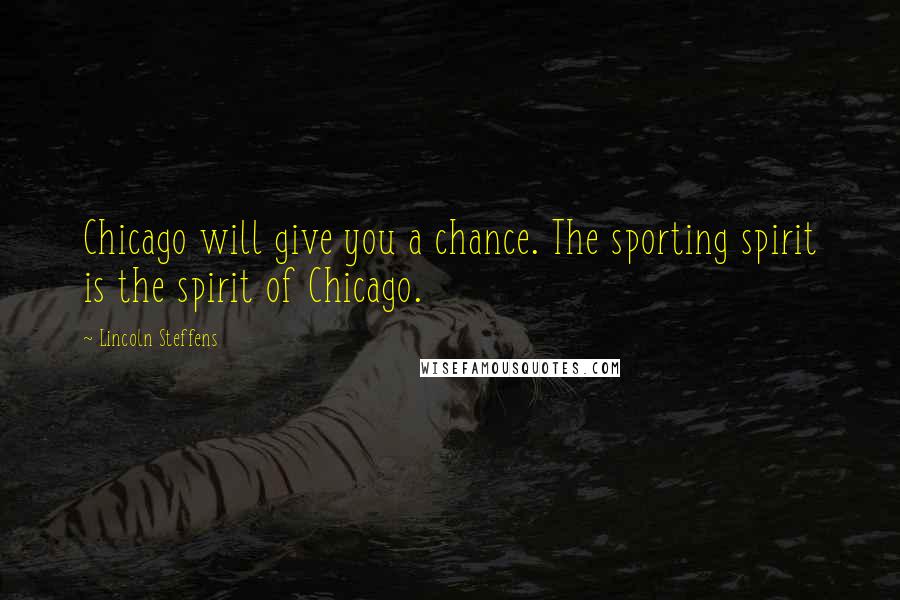 Lincoln Steffens quotes: Chicago will give you a chance. The sporting spirit is the spirit of Chicago.