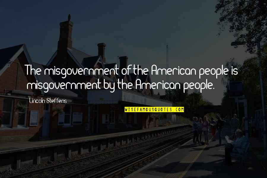 Lincoln Steffens Quotes By Lincoln Steffens: The misgovernment of the American people is misgovernment