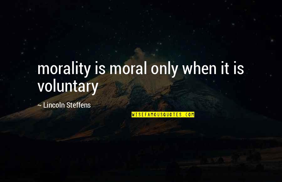 Lincoln Steffens Quotes By Lincoln Steffens: morality is moral only when it is voluntary