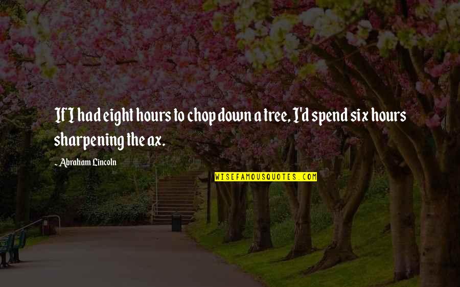 Lincoln Tree Quotes By Abraham Lincoln: If I had eight hours to chop down