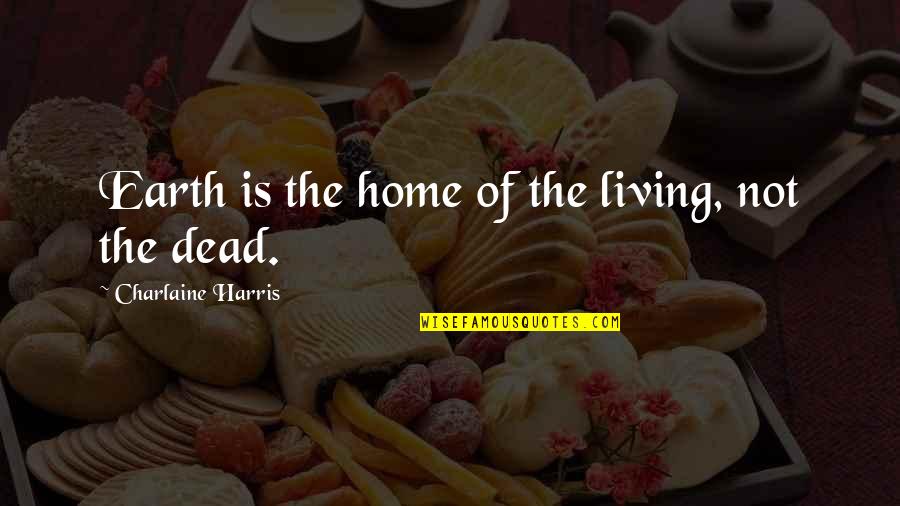 Lincolnesque Quotes By Charlaine Harris: Earth is the home of the living, not Lincolnesque Quotes By Charlaine Harris: Earth is the home of the living, not