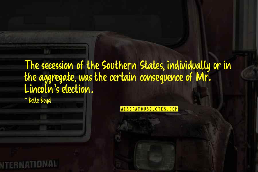 Lincoln's Election Quotes By Belle Boyd: The secession of the Southern States, individually or