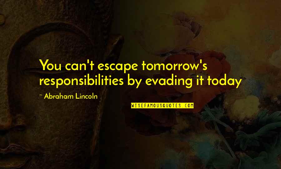 Lincoln's Quotes By Abraham Lincoln: You can't escape tomorrow's responsibilities by evading it