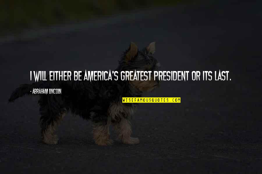 Lincoln's Quotes By Abraham Lincoln: I will either be America's greatest president or